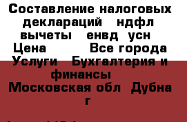 Составление налоговых деклараций 3-ндфл (вычеты), енвд, усн › Цена ­ 300 - Все города Услуги » Бухгалтерия и финансы   . Московская обл.,Дубна г.